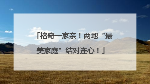 榕奇一家亲！两地“最美家庭”结对连心！