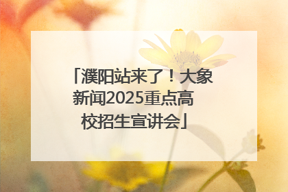 濮阳站来了！大象新闻2025重点高校招生宣讲会