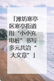 潍坊寒亭区寒亭街道用“小小充电桩”书写多元共治“大文章”