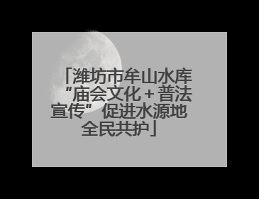 潍坊市牟山水库“庙会文化＋普法宣传”促进水源地全民共护
