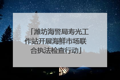 潍坊海警局寿光工作站开展海鲜市场联合执法检查行动