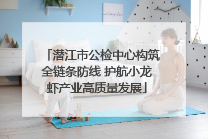 潜江市公检中心构筑全链条防线 护航小龙虾产业高质量发展