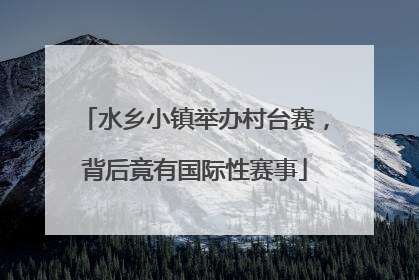 水乡小镇举办村台赛，背后竟有国际性赛事