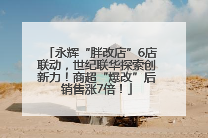永辉“胖改店”6店联动，世纪联华探索创新力！商超“爆改”后销售涨7倍！