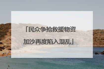 民众争抢救援物资 加沙再度陷入混乱