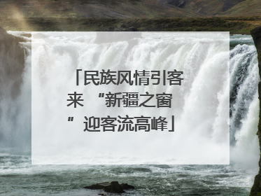 民族风情引客来 “新疆之窗”迎客流高峰