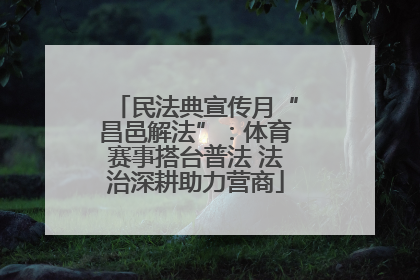 民法典宣传月“昌邑解法”：体育赛事搭台普法 法治深耕助力营商