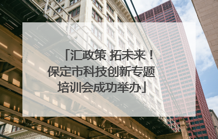 汇政策 拓未来！保定市科技创新专题培训会成功举办