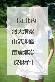江北内河大港梁山港迎峰度夏煤炭保供忙