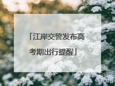 江岸交警发布高考期出行提醒