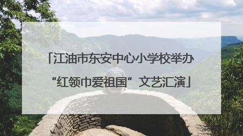江油市东安中心小学校举办“红领巾爱祖国”文艺汇演