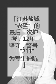 江苏盐城“老警”的最后一次护考：12年坚守，警号“211”为考生护航