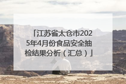 江苏省太仓市2025年4月份食品安全抽检结果分析（汇总）