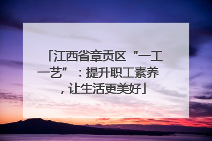 江西省章贡区“一工一艺”：提升职工素养，让生活更美好