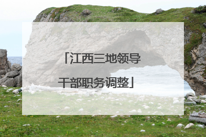 江西三地领导干部职务调整
