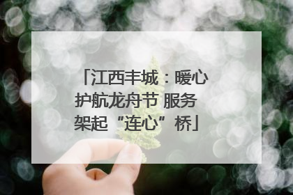 江西丰城：暖心护航龙舟节 服务架起“连心”桥