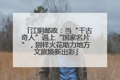 江阴邮政：当“千古奇人”遇上“国家名片”，别样火花助力地方文旅焕新出彩