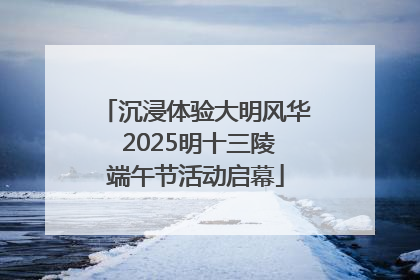沉浸体验大明风华 2025明十三陵端午节活动启幕
