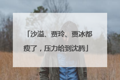 沙溢、贾玲、贾冰都瘦了，压力给到沈腾