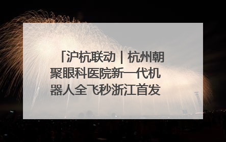沪杭联动｜杭州朝聚眼科医院新一代机器人全飞秒浙江首发庆典仪式圆满落幕