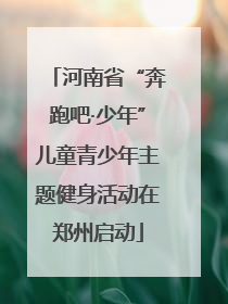 河南省“奔跑吧·少年”儿童青少年主题健身活动在郑州启动