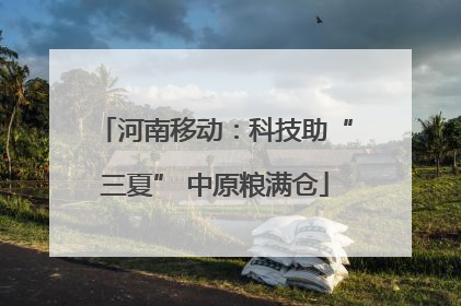 河南移动：科技助“三夏” 中原粮满仓