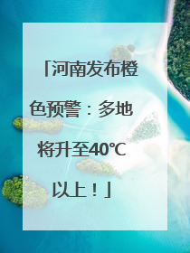 河南发布橙色预警：多地将升至40℃以上！