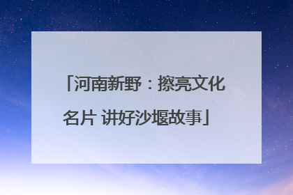 河南新野：擦亮文化名片 讲好沙堰故事
