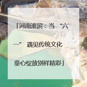 河南淮滨：当 “六一” 遇见传统文化 童心绽放别样精彩