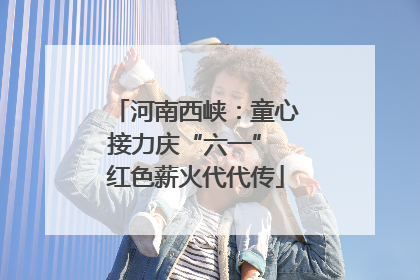 河南西峡：童心接力庆“六一” 红色薪火代代传