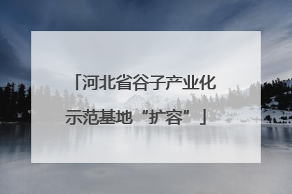 河北省谷子产业化示范基地“扩容”