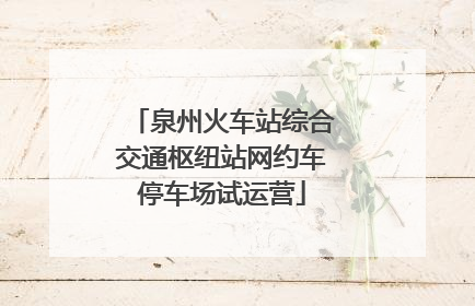 泉州火车站综合交通枢纽站网约车停车场试运营