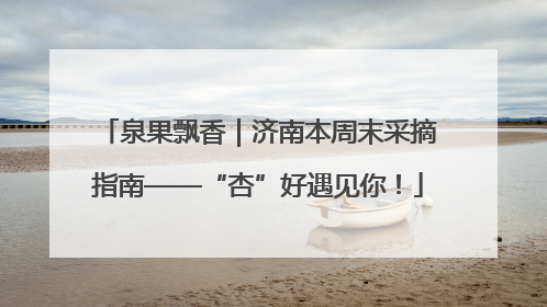 泉果飘香｜济南本周末采摘指南——“杏”好遇见你！
