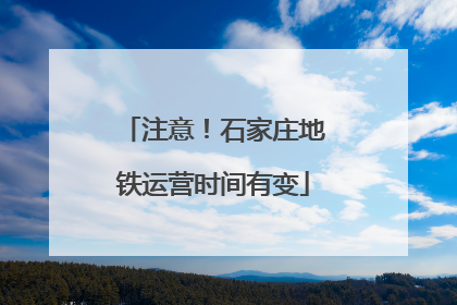 注意！石家庄地铁运营时间有变