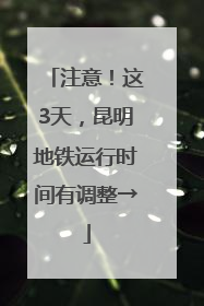 注意！这3天，昆明地铁运行时间有调整→