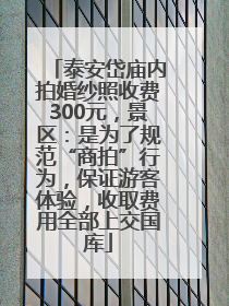 泰安岱庙内拍婚纱照收费300元，景区：是为了规范“商拍”行为，保证游客体验，收取费用全部上交国库