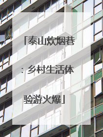 泰山炊烟巷：乡村生活体验游火爆
