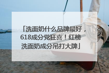洗面奶什么品牌最好，618成分党狂喜！红榜洗面奶成分吊打大牌