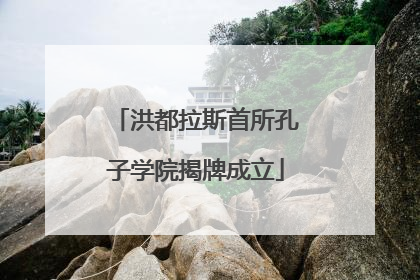 洪都拉斯首所孔子学院揭牌成立