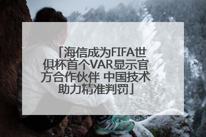 海信成为FIFA世俱杯首个VAR显示官方合作伙伴 中国技术助力精准判罚