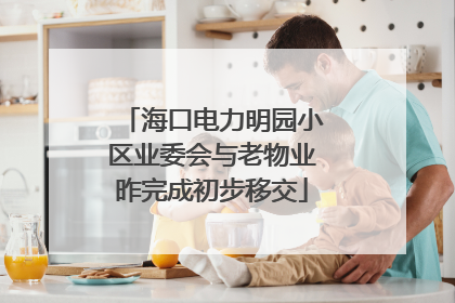海口电力明园小区业委会与老物业昨完成初步移交