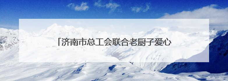 济南市总工会联合老厨子爱心驿站开展端午爱心公益活动