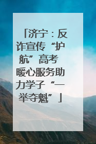 济宁：反诈宣传“护航”高考 暖心服务助力学子“一举夺魁”