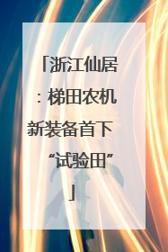 浙江仙居：梯田农机新装备首下“试验田”