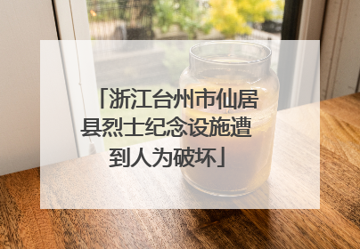 浙江台州市仙居县烈士纪念设施遭到人为破坏