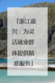 浙江嘉兴：为灵活就业群体提供精准服务