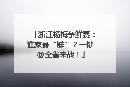 浙江杨梅争鲜赛：谁家最“鲜”？一键@全省来战！