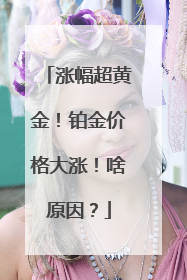涨幅超黄金！铂金价格大涨！啥原因？