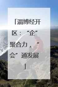 淄博经开区：“企”聚合力，“会”通发展