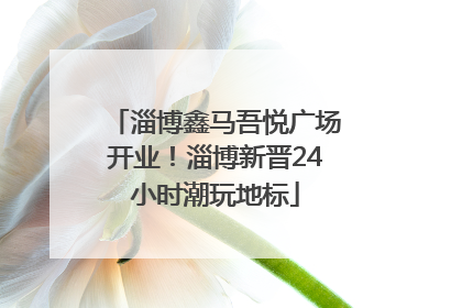 淄博鑫马吾悦广场开业！淄博新晋24小时潮玩地标